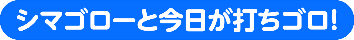 シマゴローと今日が打ちゴロ！